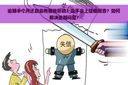 逾期半个月还款会有哪些影响？会不会上征信报告？如何解决逾期问题？