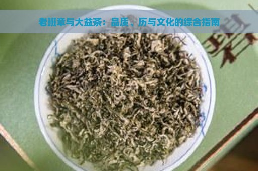 老班章与大益茶：品质、历与文化的综合指南