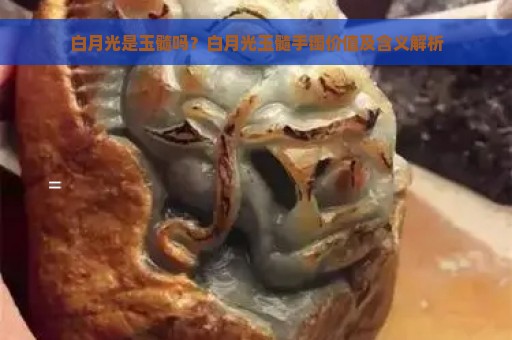 白月光是玉髓吗？白月光玉髓手镯价值及含义解析