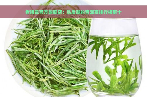 老班章官方旗舰店：品质越的普洱茶排行榜前十