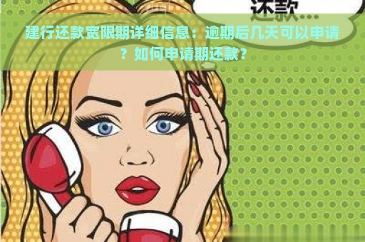 建行还款宽限期详细信息：逾期后几天可以申请？如何申请期还款？