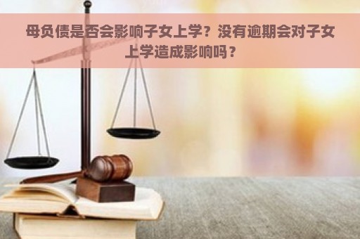 母负债是否会影响子女上学？没有逾期会对子女上学造成影响吗？