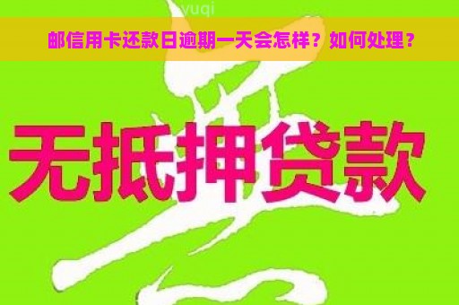 邮信用卡还款日逾期一天会怎样？如何处理？