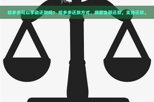 桔多多可以手动还款吗？ 桔多多还款方式，提前全额还款，支持还款。