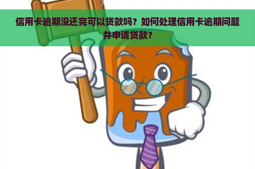 信用卡逾期没还完可以贷款吗？如何处理信用卡逾期问题并申请贷款？