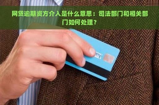 网贷逾期资方介入是什么意思：司法部门和相关部门如何处理？