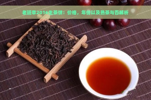 老班章2016生茶饼：价格，年份以及熟茶与否解析