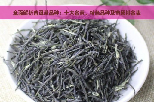 全面解析普洱茶品种：十大名茶、特色品种及市场排名表