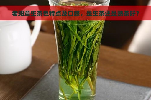 老班章生茶色特点及口感，是生茶还是熟茶好？