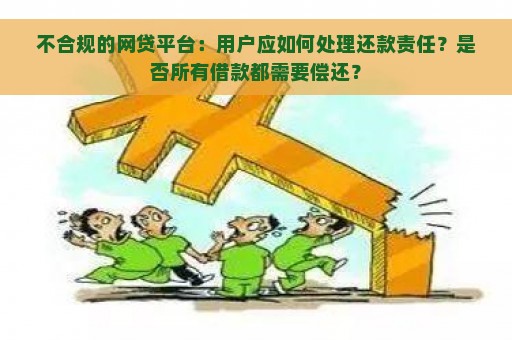 不合规的网贷平台：用户应如何处理还款责任？是否所有借款都需要偿还？