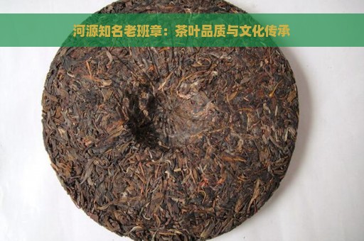 河源知名老班章：茶叶品质与文化传承