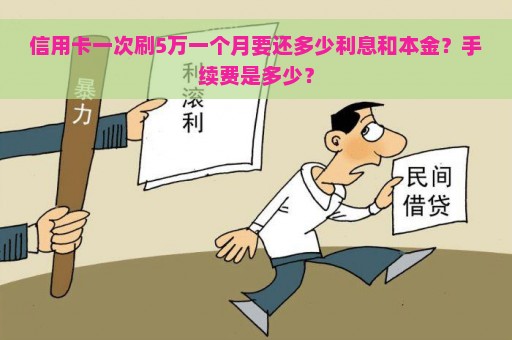 信用卡一次刷5万一个月要还多少利息和本金？手续费是多少？