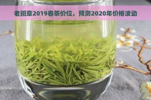 老班章2019春茶价位，预测2020年价格波动