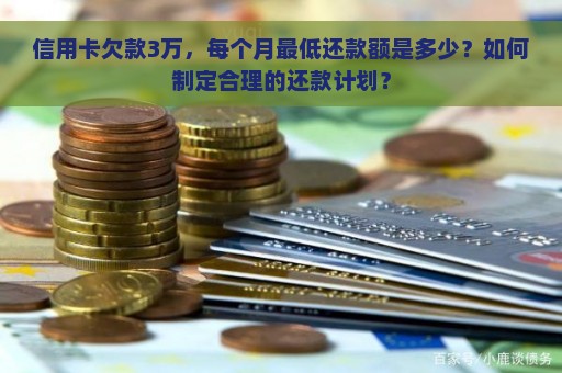 信用卡欠款3万，每个月最低还款额是多少？如何制定合理的还款计划？