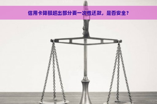 信用卡降额超出部分要一次性还款，是否安全？