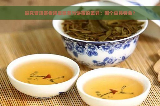 探究普洱茶老班章散茶与饼茶的差异：哪个更具特色？