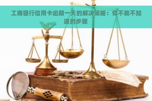 工商银行信用卡逾期一天的解决策略：你不能不知道的步骤