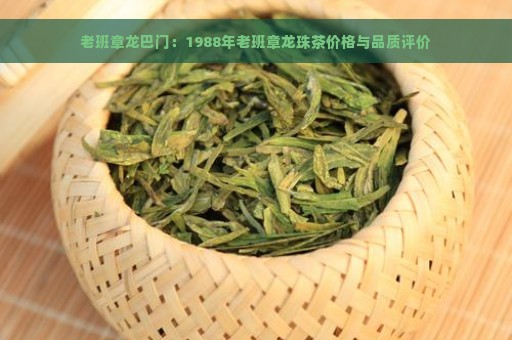 老班章龙巴门：1988年老班章龙珠茶价格与品质评价