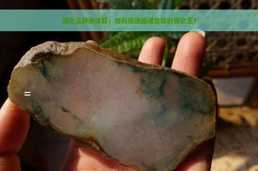 昆仑玉种类详解：如何挑选最适合您的昆仑玉？