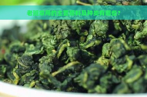 老班章用的主要原料及种类有哪些？