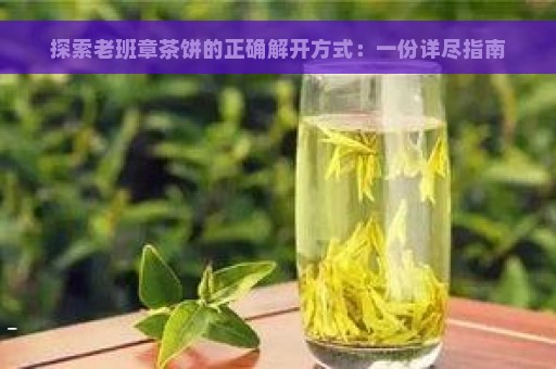 探索老班章茶饼的正确解开方式：一份详尽指南