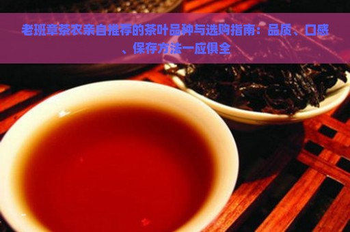 老班章茶农亲自推荐的茶叶品种与选购指南：品质、口感、保存方法一应俱全