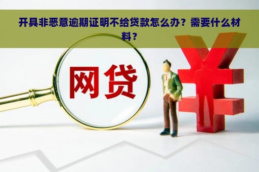 开具非恶意逾期证明不给贷款怎么办？需要什么材料？