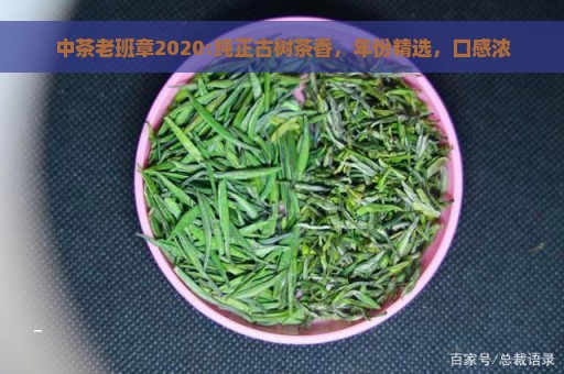 中茶老班章2020:纯正古树茶香，年份精选，口感浓