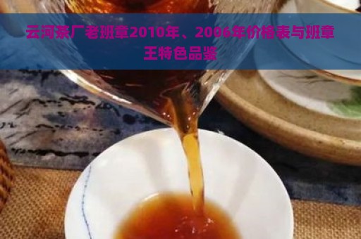 云河茶厂老班章2010年、2006年价格表与班章王特色品鉴