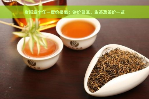 老班章十年一度价格表：饼价普洱、生茶及茶价一览