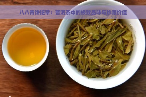 八八青饼班章：普洱茶中的极致品味与珍藏价值