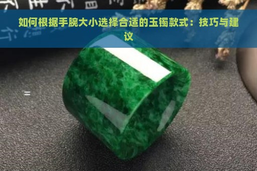 如何根据手腕大小选择合适的玉镯款式：技巧与建议