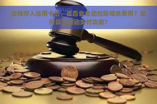 当钱存入信用卡后，是否会自动扣除相关费用？如何设置自动支付功能？