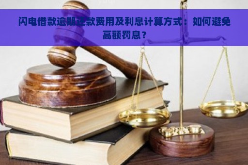 闪电借款逾期还款费用及利息计算方式：如何避免高额罚息？