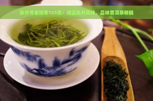 陈升号老班章125克：纯正陈升风味，品味普洱茶精髓