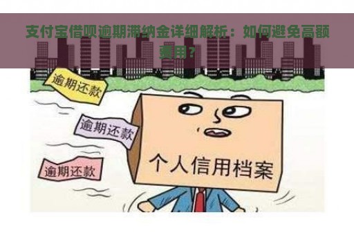 支付宝借呗逾期滞纳金详细解析：如何避免高额费用？