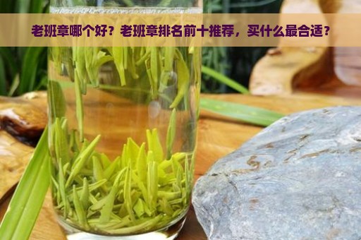 老班章哪个好？老班章排名前十推荐，买什么最合适？