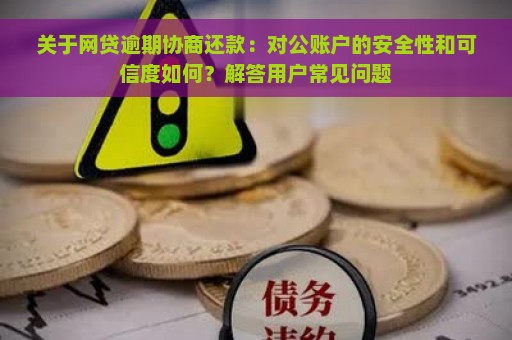 关于网贷逾期协商还款：对公账户的安全性和可信度如何？解答用户常见问题