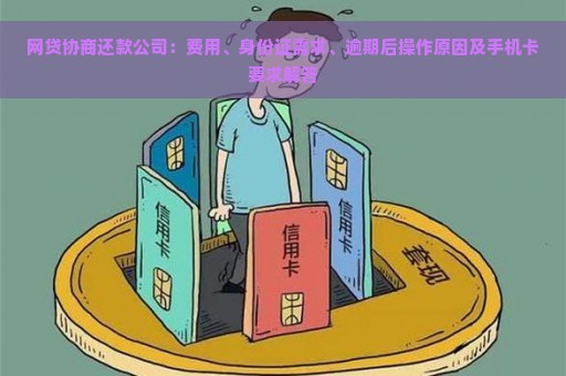 网贷协商还款公司：费用、身份证需求、逾期后操作原因及手机卡要求解答