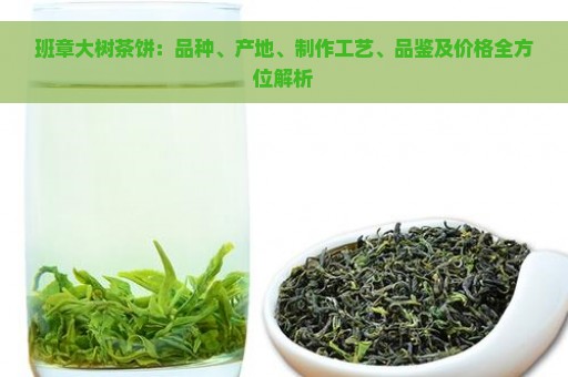 班章大树茶饼：品种、产地、制作工艺、品鉴及价格全方位解析