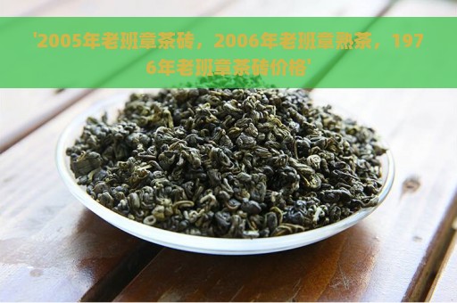 '2005年老班章茶砖，2006年老班章熟茶，1976年老班章茶砖价格'