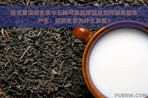 探究普洱茶生茶中五种可能的原因及如何避免酸味产生：你的生茶为什么发酸？