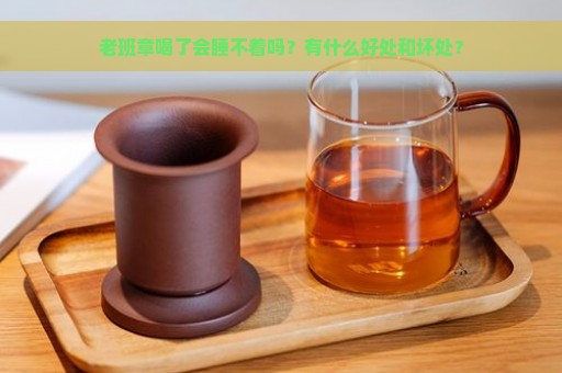 老班章喝了会睡不着吗？有什么好处和坏处？