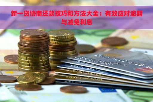 新一贷协商还款技巧和方法大全：有效应对逾期与减免利息