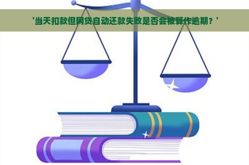  '当天扣款但网贷自动还款失败是否会被算作逾期？'