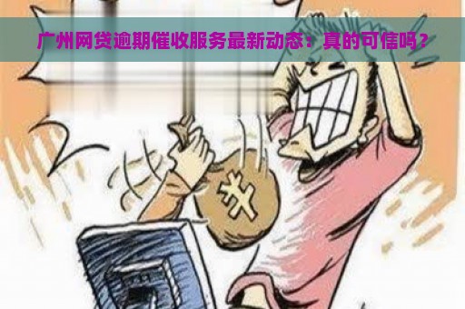 广州网贷逾期催收服务最新动态：真的可信吗？