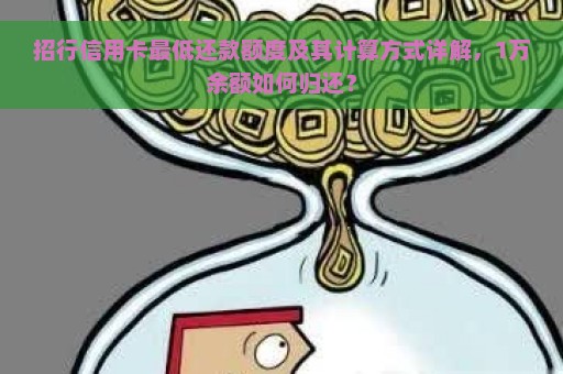 招行信用卡最低还款额度及其计算方式详解，1万余额如何归还？