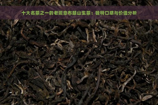 十大名茶之一的老班章布朗山生茶：独特口感与价值分析