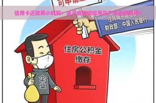 信用卡还款两小时到：会不会影响信用与产生逾期费用？