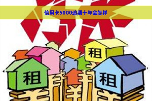 信用卡5000逾期十年会怎样